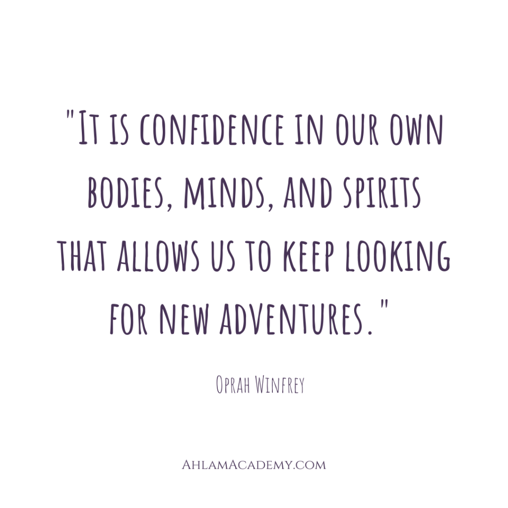 "It is confidence in our own bodies, minds, and spirits that allows us to keep looking for new adventures." Oprah Winfrey